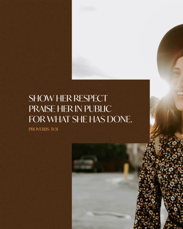 Show her respect--praise her in public for what she has done. - Proverbs 31:31