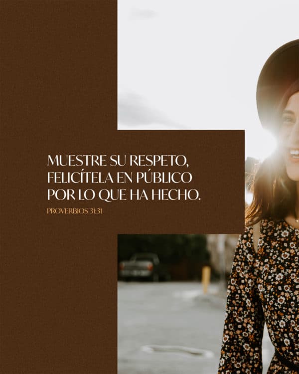 Muestre su respeto, felicítela en público por lo que ha hecho. - Proverbios 31:31
