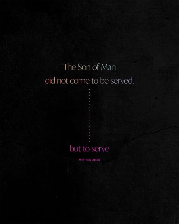 The Son of Man did not come to be served, but to serve. - Matthew 20:28