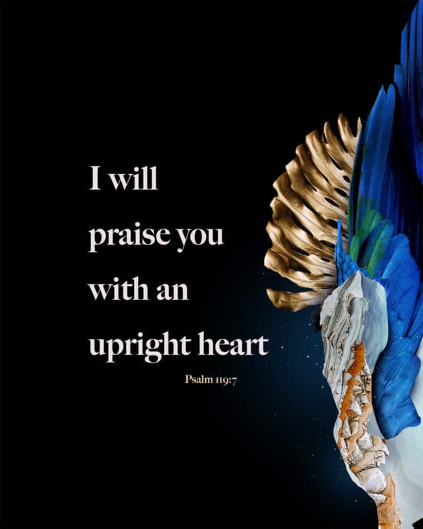 I will praise you with an upright heart. - Psalm 119:7