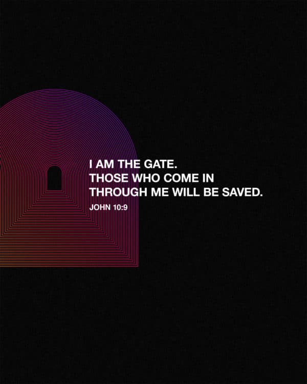 I am the gate. Those who come in through me will be saved. - John 10:9