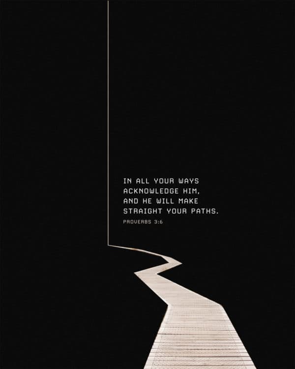In all your ways acknowledge him, and he will make straight your paths. - Proverbs 3:6
