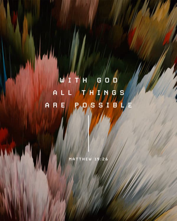 With God all things are possible. - Matthew 19:26