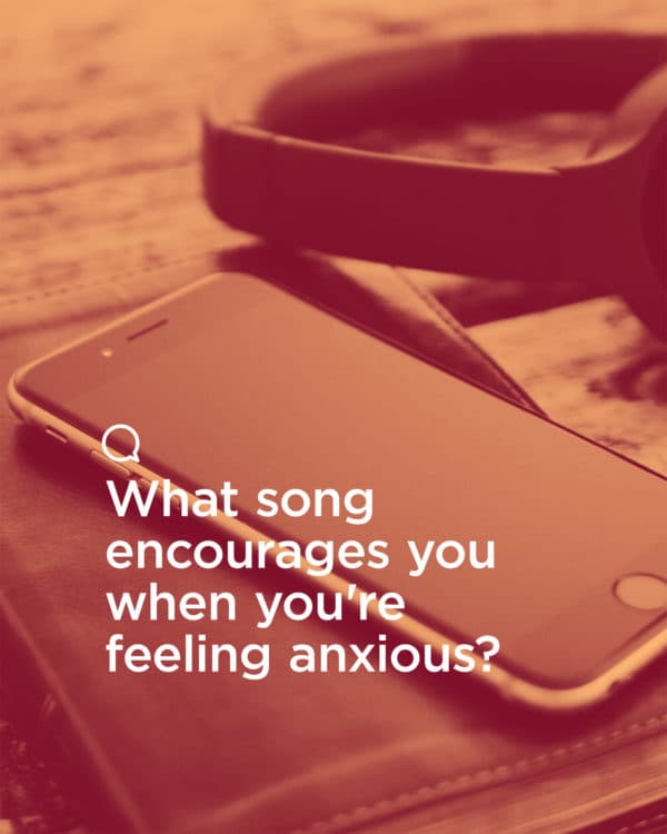 What song encourages you when you're feeling anxious?