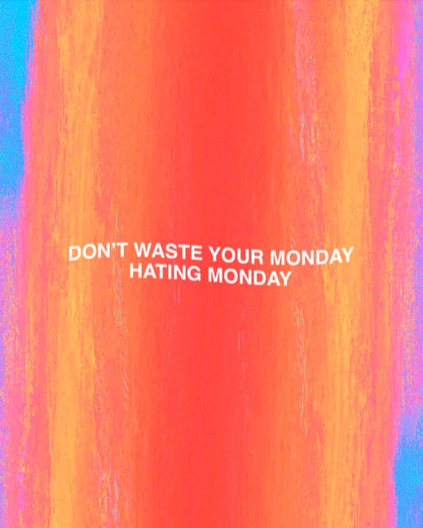 Don't waste your Monday hating Monday