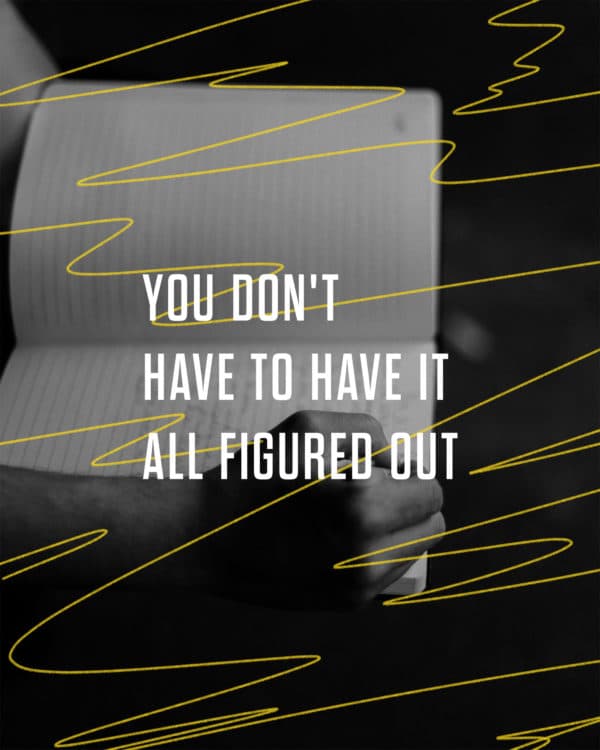 You don't have to have it all figured out
