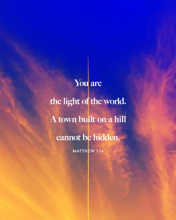You are the light of the world. A town built on a hill cannot be hidden. - Matthew 5:14