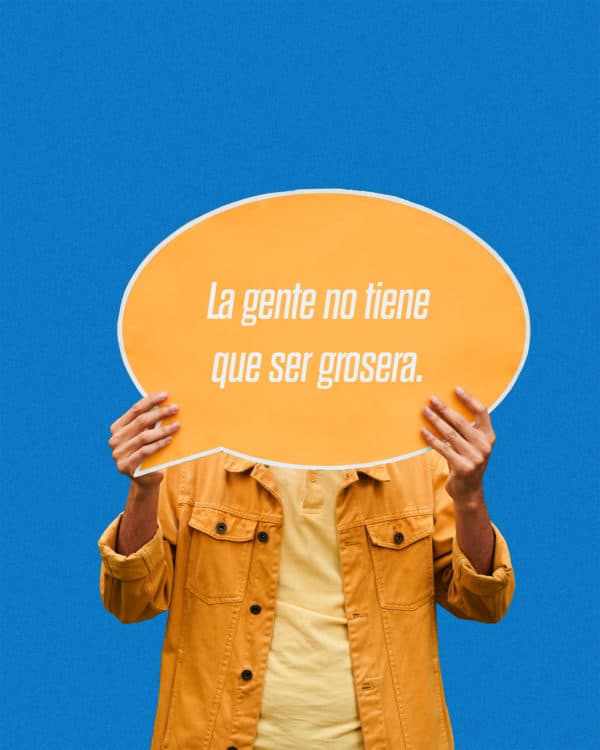 La gente no tiene que ser grosera.