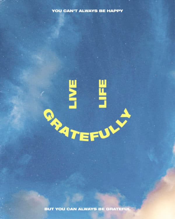 Live life gratefully. You can't always be happy, but you can always be grateful.