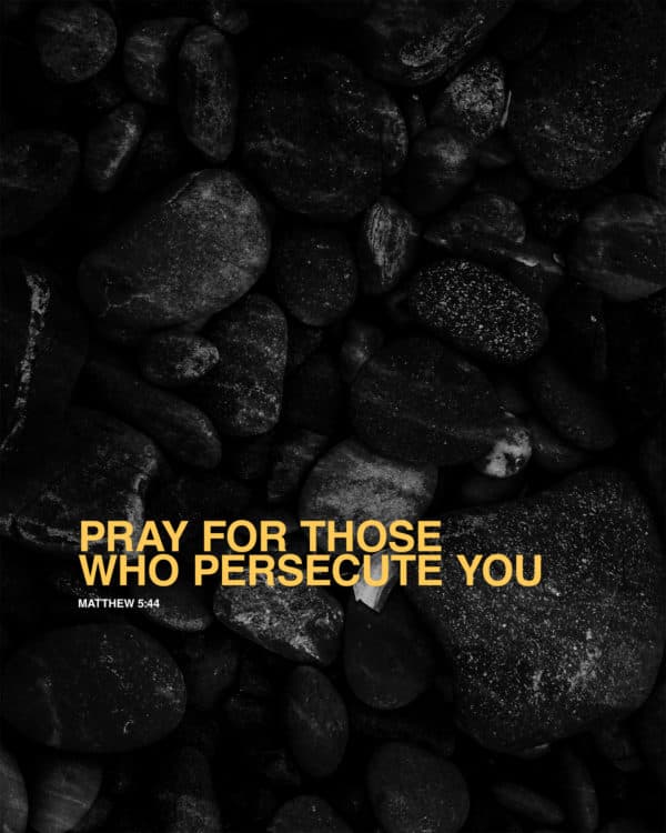 Pray for those who persecute you. - Matthew 5:44