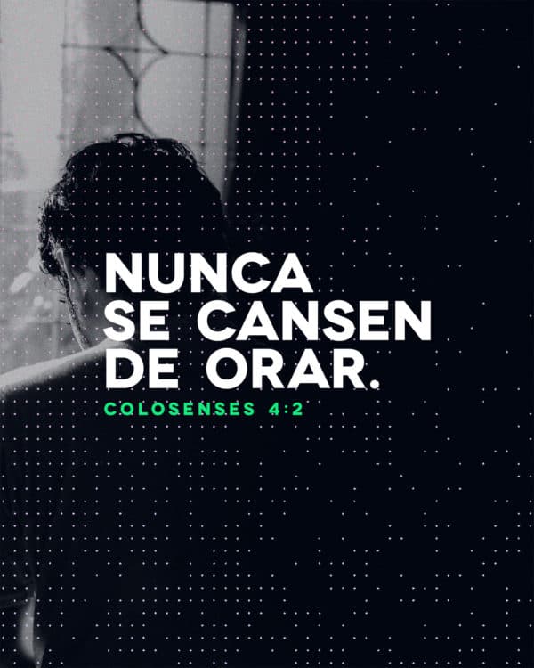 Nunca se cansen de orar. - Colosenses 4:2