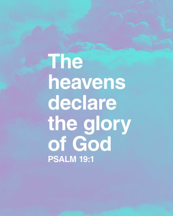 The heavens declare the glory of God. - Psalm 19:1