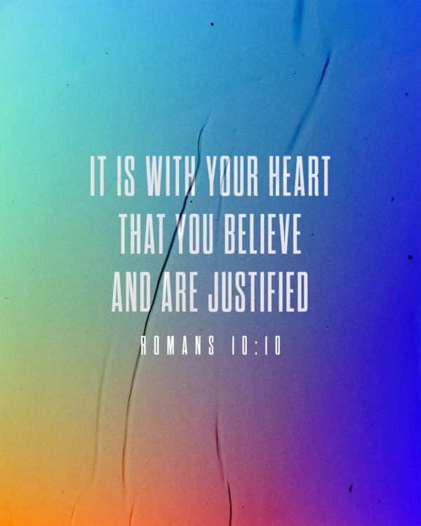 It is with your heart that you believe and are justified. - Romans 10:10