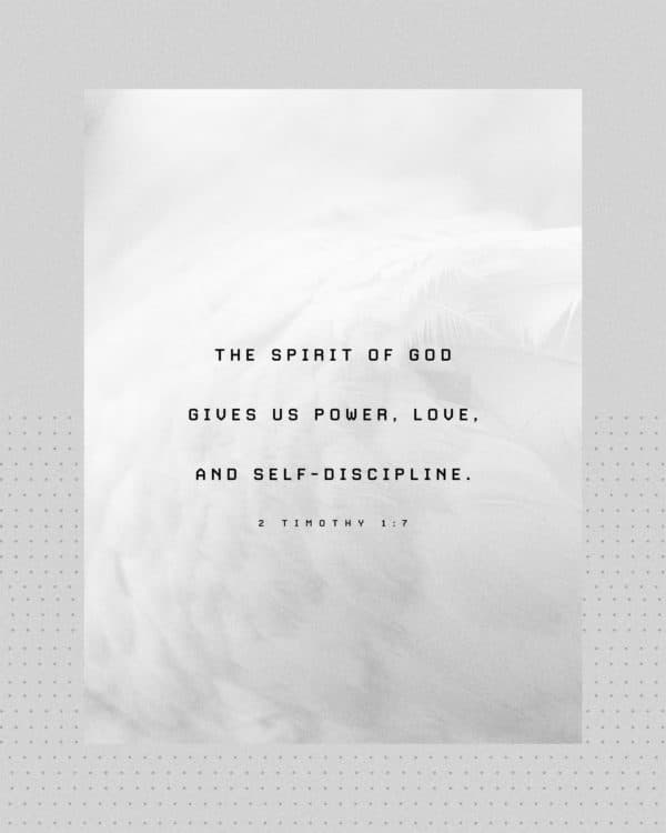 The Spirit of God gives us power, love, and self-discipline. - 2 Timothy 1:7