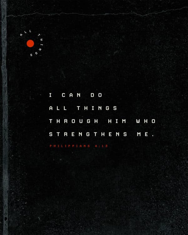 I can do all things through him who strengthens me. - Philippians 4:13