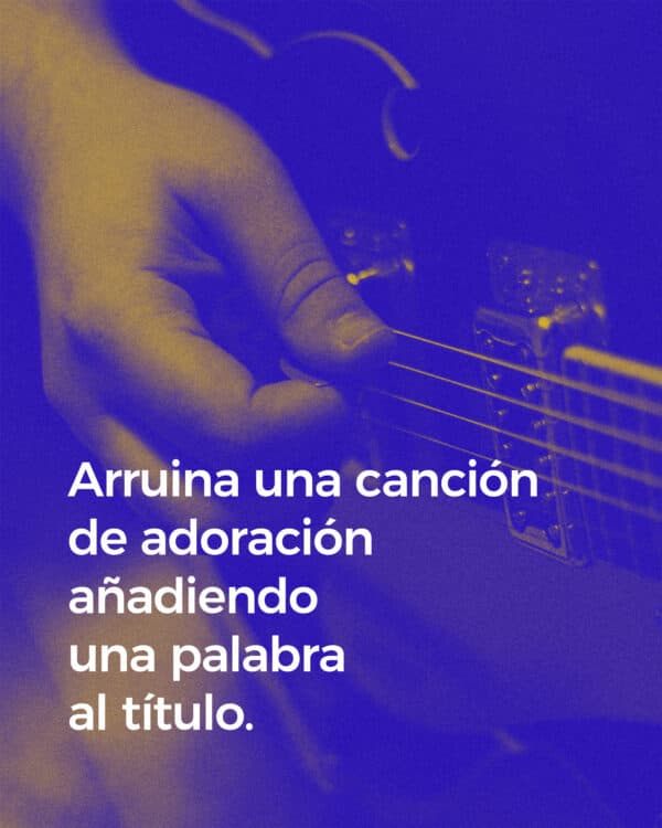 Arruina una canción de adoración añadiendo una palabra al título.