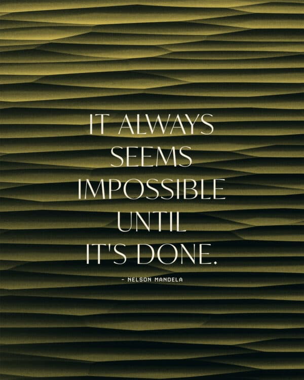 It always seems impossible until it's done. - Nelson Mandela