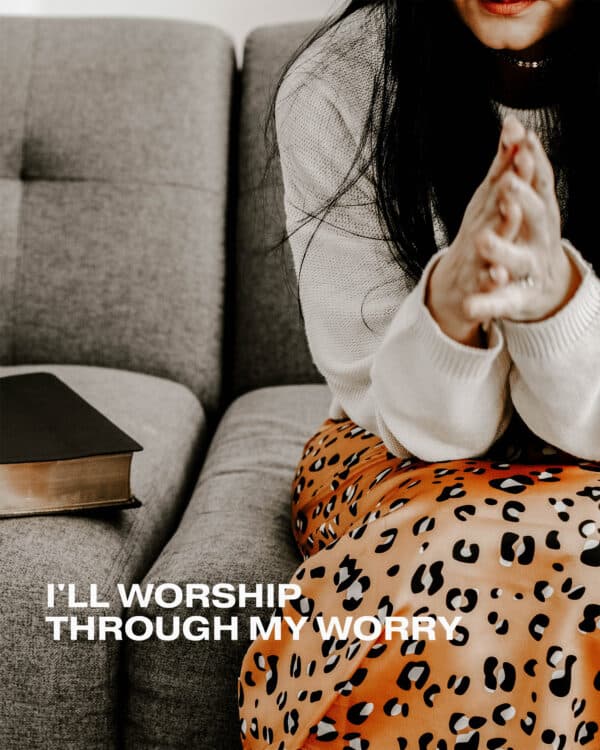 I'll worship through my worry