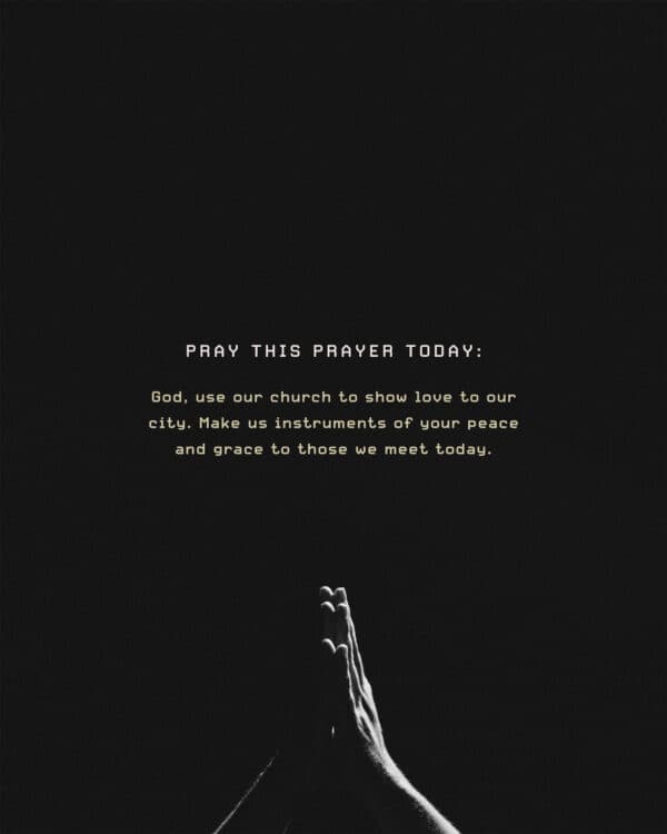Pray this prayer today: God, use our church to show love to our city. Make us instruments of your peace and grace to those we meet today.