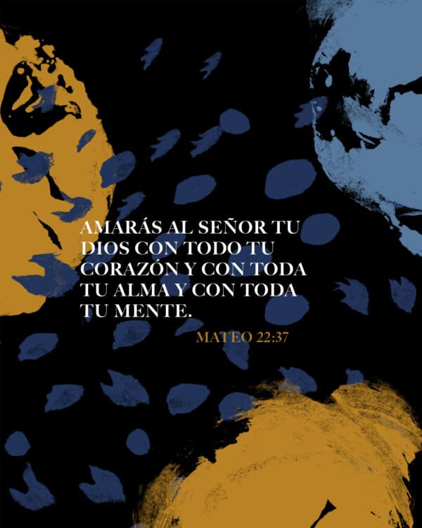 Amarás al Señor tu Dios con todo tu corazón y con toda tu alma y con toda tu mente. - Mateo 22:37