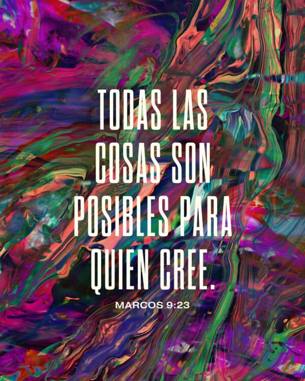 Todas las cosas son posibles para quien cree. - Marcos 9:23