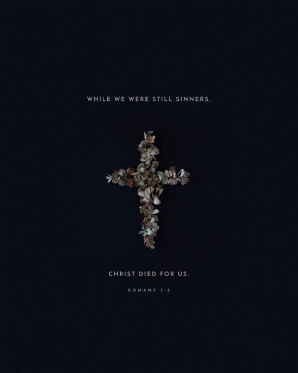 While we were still sinners, Christ died for us. - Romans 5:8