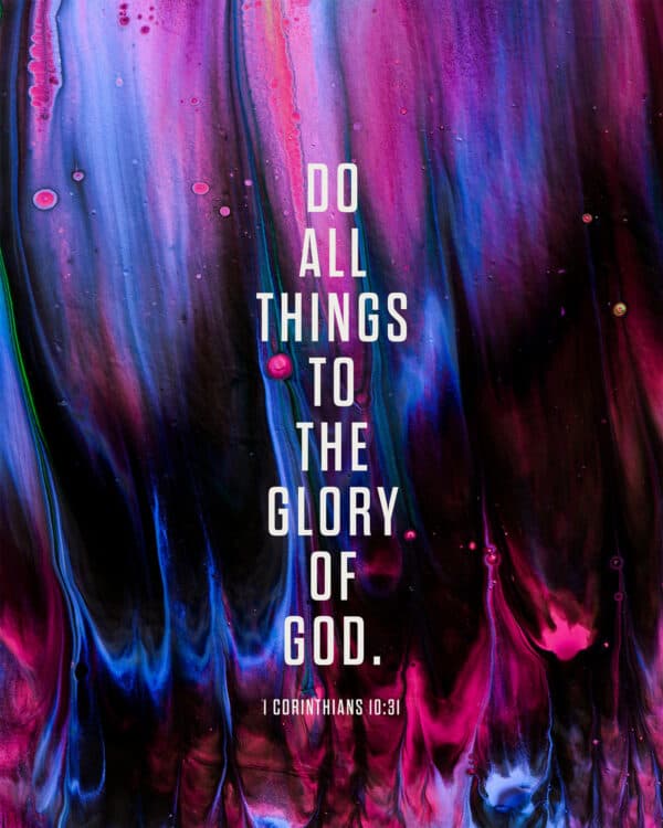Do all things to the glory of God. - 1 Corinthians 10:31