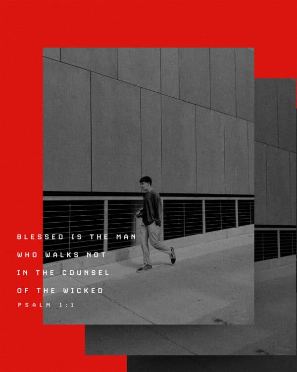 Blessed is the man who walks not in the counsel of the wicked. - Psalm 1:1