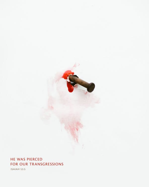 He was pierced for our transgressions. - Isaiah 53:5