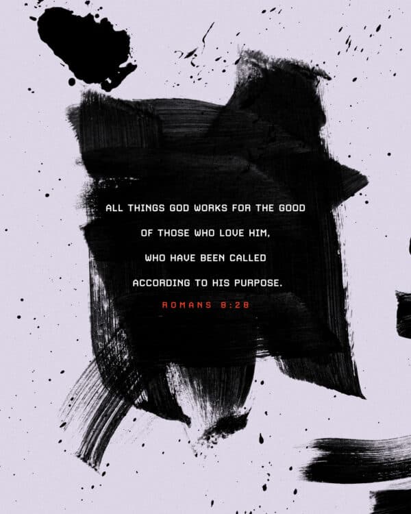 All things God works for the good of those who love him, who have been called according to his purpose. - Romans 8:28