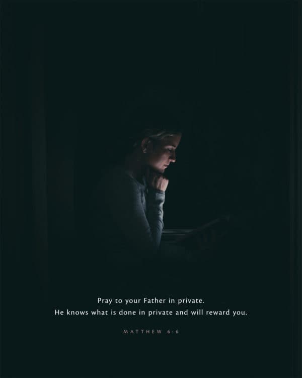 Pray to your Father in private. He knows what is done in private and will reward you. - Matthew 6:6