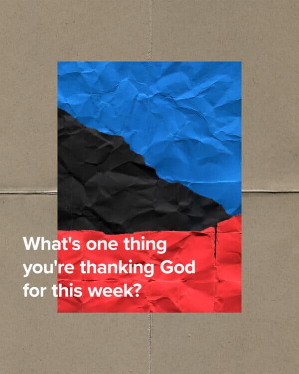 What's one thing you're thanking God for this week?