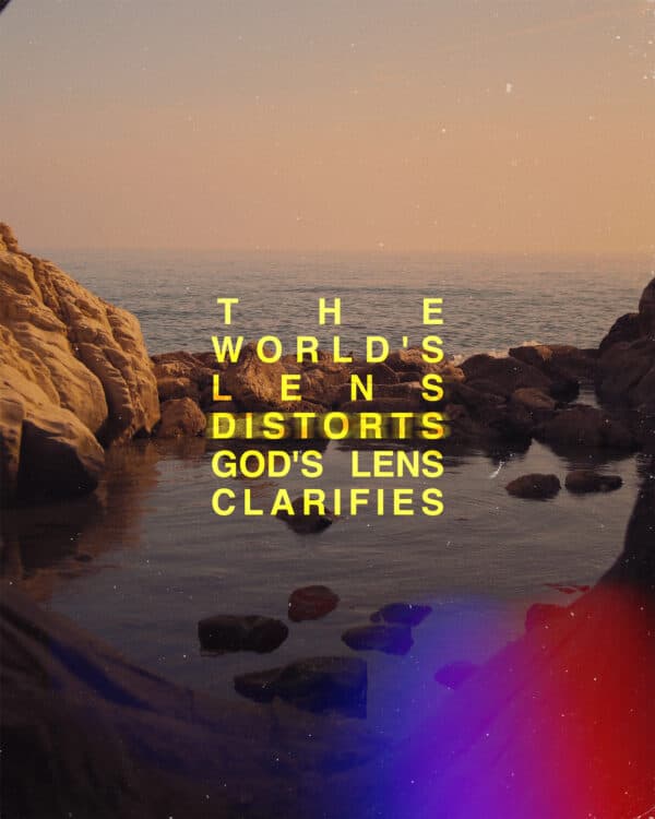 The world's lens distorts. God's lens clarifies.