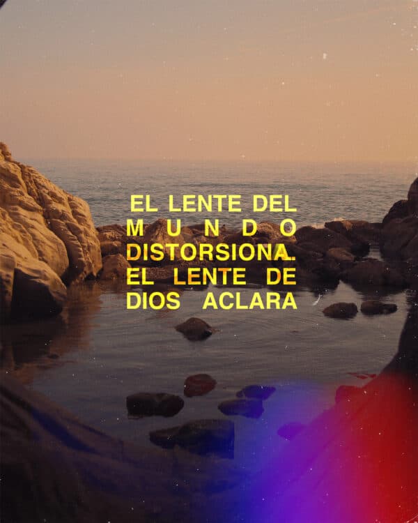 El lente del mundo distorsiona. El lente de Dios aclara