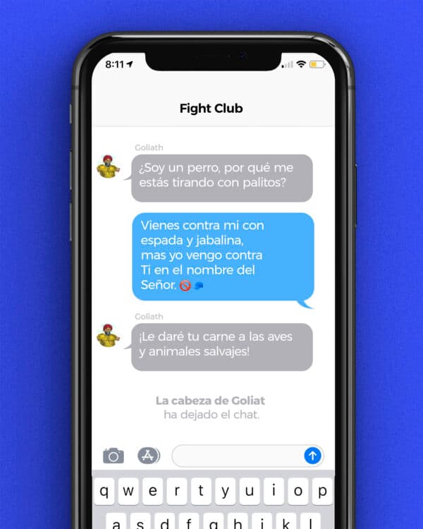 Goliat: ¿Soy un perro, por qué me estás tirando con palitos? David: Vienes contra mi con espada y jabalina, mas yo vengo contra Ti en el nombre del Señor. Goliat: ¡Le daré tu carne a las aves y animales salvajes! La cabeza de Goliat ha dejado el chat.