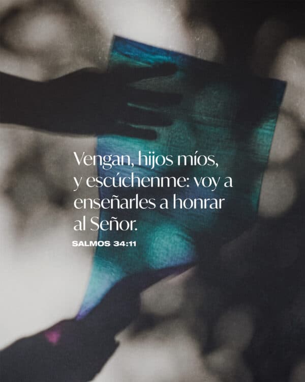 Vengan, hijos míos, y escúchenme: voy a enseñarles a honrar al Señor. - Salmos 34:11