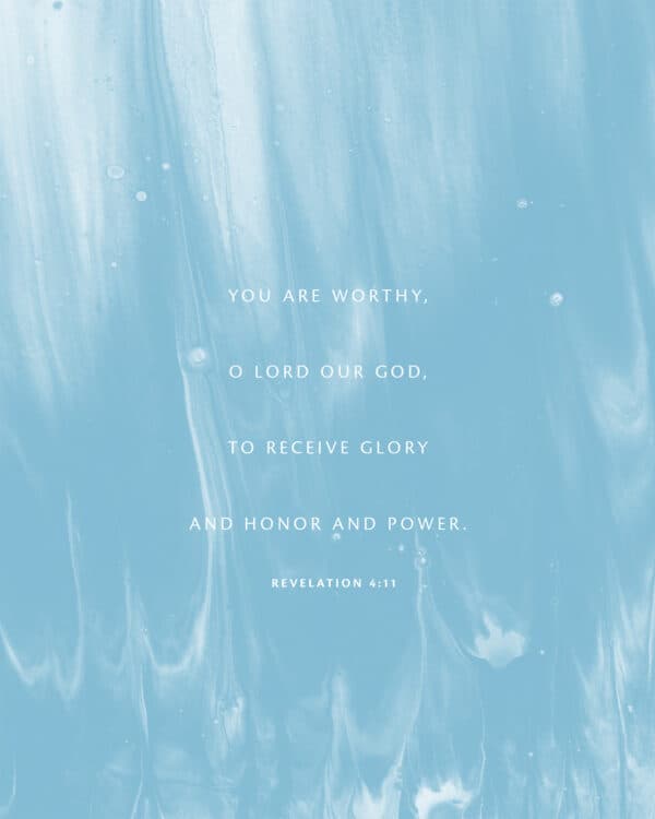 You are worthy, O Lord our God, to receive glory and honor and power. - Revelation 4:11