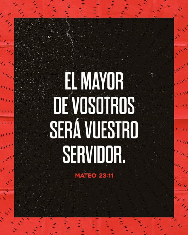 El mayor de vosotros será vuestro servidor. - Mateo 23:11