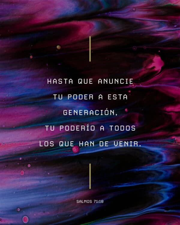 Hasta que anuncie tu poder a esta generación, tu poderío a todos los que han de venir. - Salmos 71:18