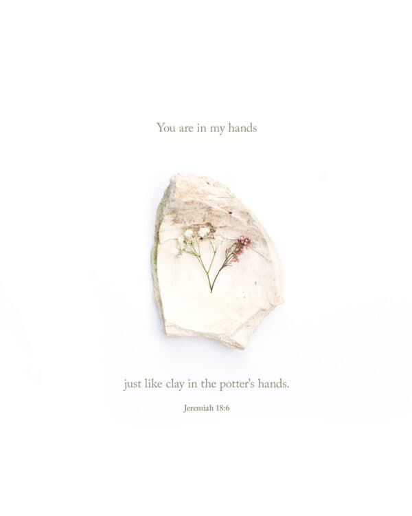 You are in my hands just like clay in the potter's hands. - Jeremiah 18:6