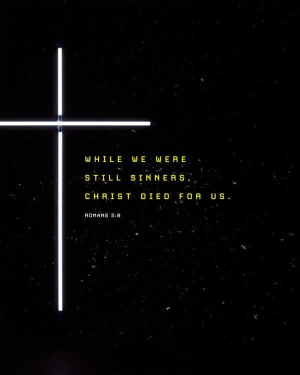 While we were still sinners, Christ died for us. - Romans 5:8