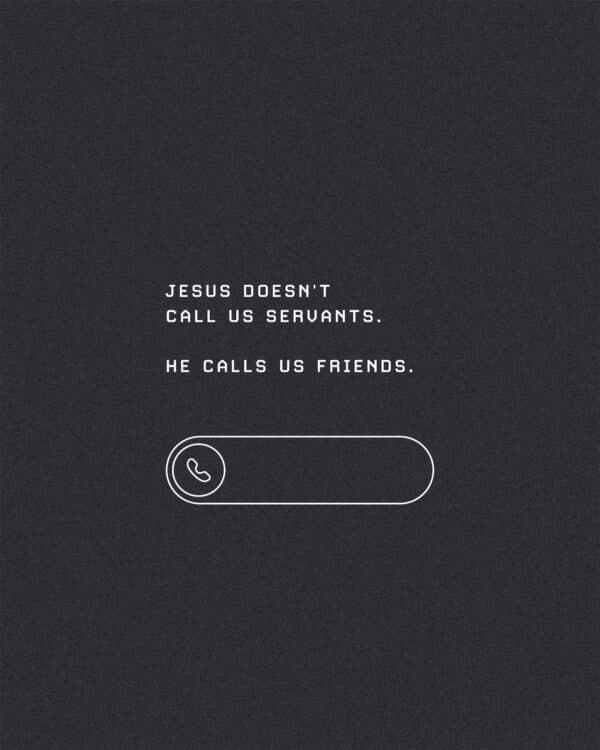 Jesus doesn't call us servants. He calls us friends.