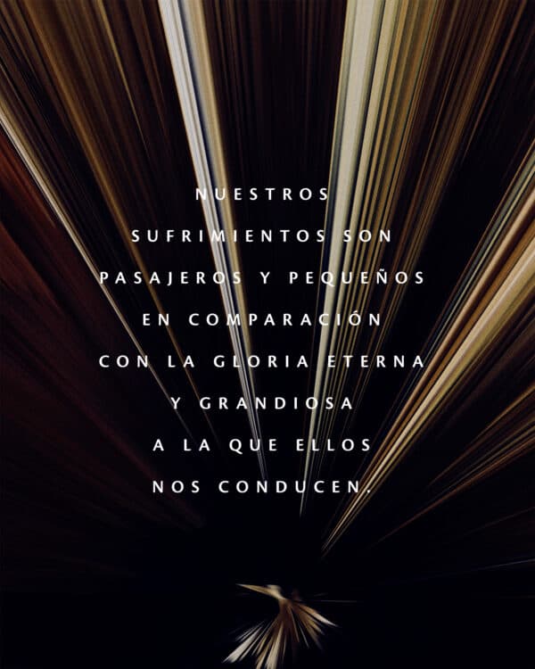 Nuestros sufrimientos son pasajeros y pequeños en comparación con la gloria eterna y grandiosa a la que ellos nos conducen.
