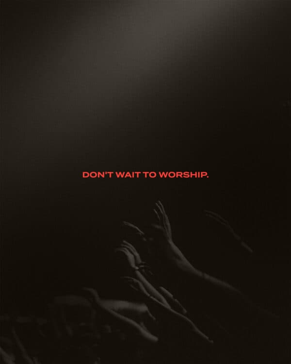 Don't wait to worship.