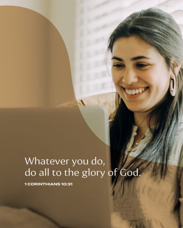 Whatever you do, do all to the glory of God. - 1 Corinthians 10:31