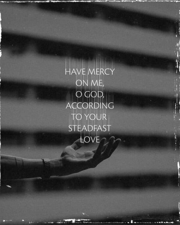 Have mercy on me, O God, according to your steadfast love. - Psalm 51:1
