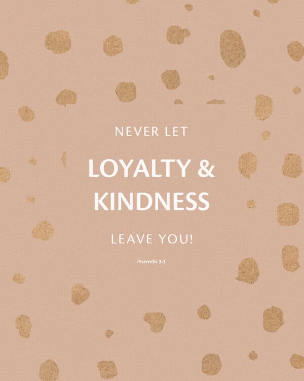 Never let loyalty and kindness leave you! - Proverbs 3:3