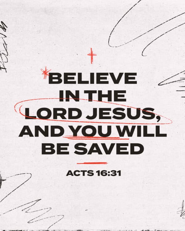 Believe in the Lord Jesus, and you will be saved. - Acts 16:31