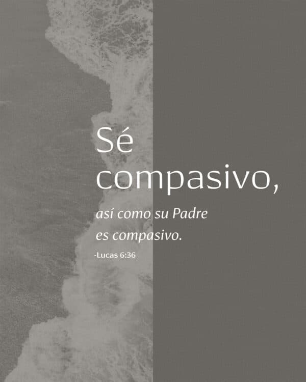 Sé compasivo, así como su Padre es compasivo. - Lucas 6:36