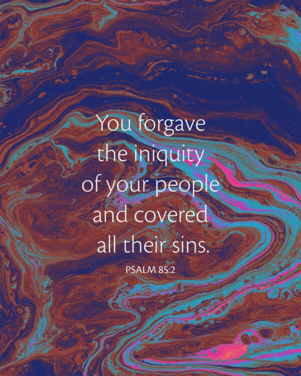 You forgave the iniquity of your people and covered all their sins. - Psalm 85:2